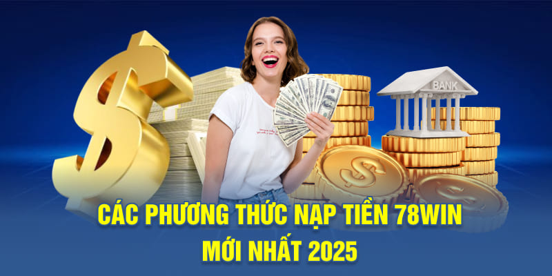 Các phương thức nạp tiền 78WIN mới nhất 2025